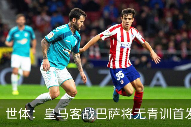 世体：皇马客战巴萨将无青训首发，10年首见