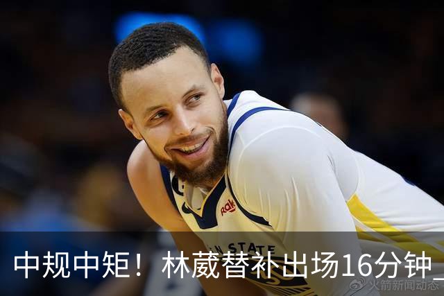 中规中矩！林葳替补出场16分钟 6投2中&三分5中2得到6分2板1断