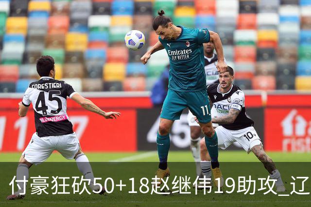 付豪狂砍50+18赵继伟19助攻 辽宁大胜福建51分