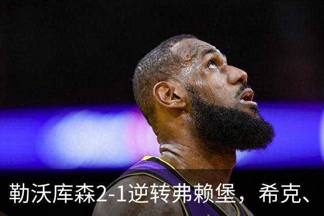 勒沃库森2-1逆转弗赖堡，希克、易卜拉欣-马扎互相传射