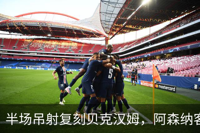 半场吊射复刻贝克汉姆，阿森纳客战诺丁汉森林遇阻