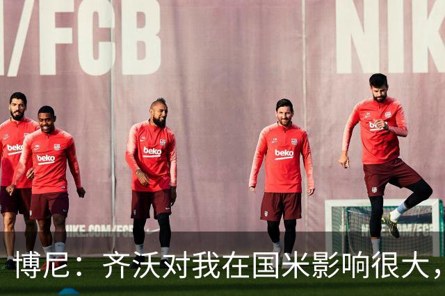 博尼：齐沃对我在国米影响很大，他是一位很有人情味的教练