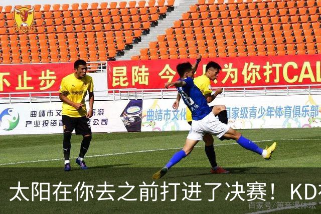 太阳在你去之前打进了决赛！KD在线怒怼：此前他们内部有诸多问题
