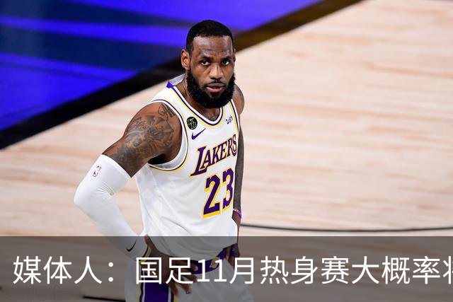 媒体人：国足11月热身赛大概率将在肇庆举行，本周末会确定
