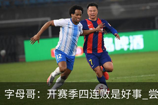 字母哥：开赛季四连败是好事 尝到质疑滋味让我们可以对抗全世界