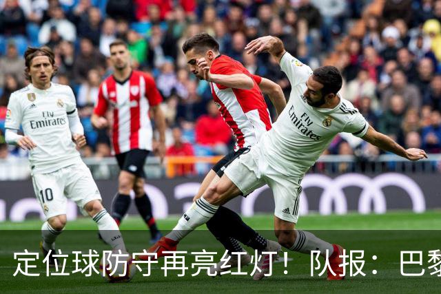 定位球防守再亮红灯！队报：巴黎有身高短板+缺争顶嗅觉空中对抗