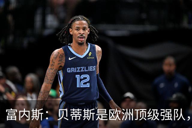 富内斯：贝蒂斯是欧洲顶级强队，马拉加将放手一搏