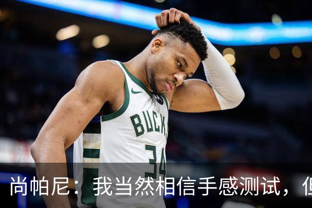 尚帕尼：我当然相信手感测试，但强投后出现了三不沾