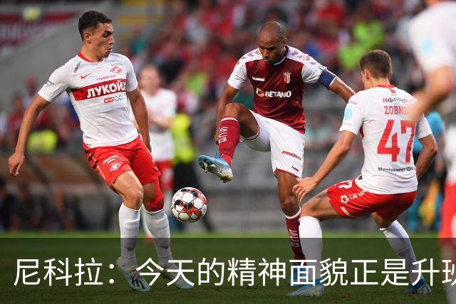 尼科拉：今天的精神面貌正是升班马想要留在这个级别必须具备
