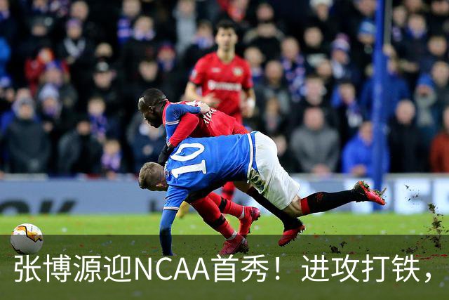 张博源迎NCAA首秀！进攻打铁，防守进步明显，对抗还需提升！