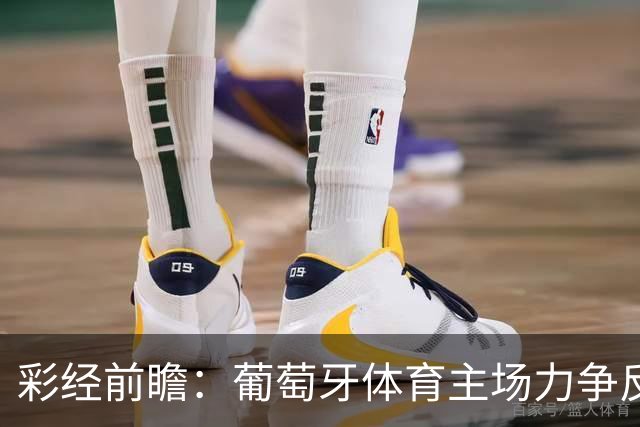 彩经前瞻：葡萄牙体育主场力争反弹，维塞乌四连胜恐难延续