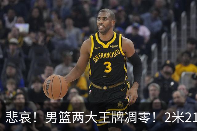 悲哀！男篮两大王牌凋零！2米21小姚明自暴自弃，郭士强还选吗