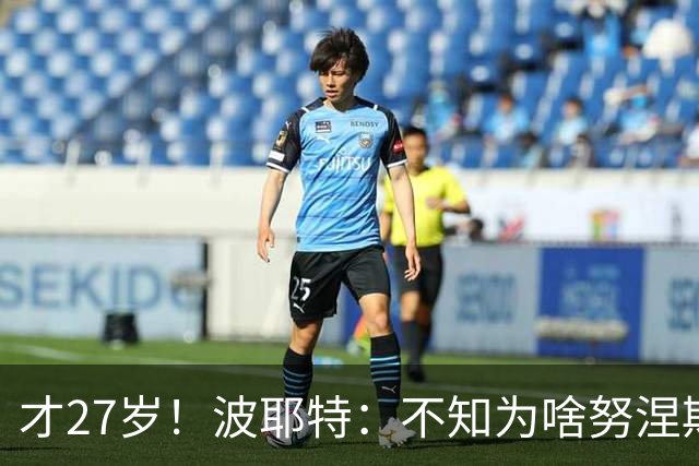 才27岁！波耶特：不知为啥努涅斯看着比实际年龄老；他有机会返欧