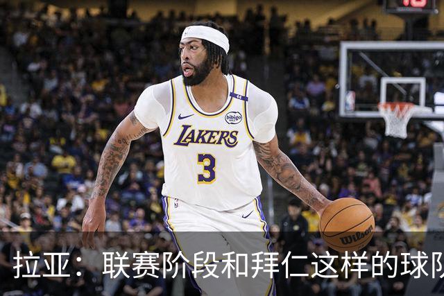 拉亚：联赛阶段和拜仁这样的球队交手是好事，我们争取拿三分