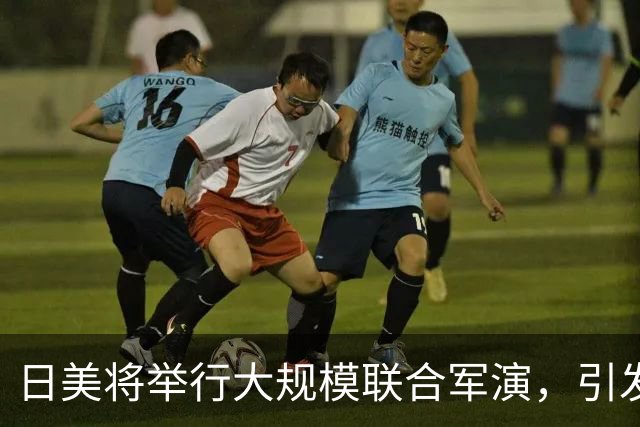 日美将举行大规模联合军演，引发广泛担忧与反对