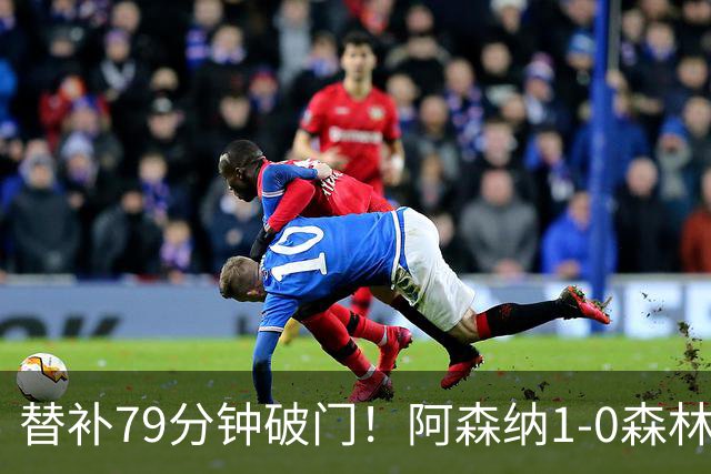 替补79分钟破门！阿森纳1-0森林，73%控球才9射正常吗