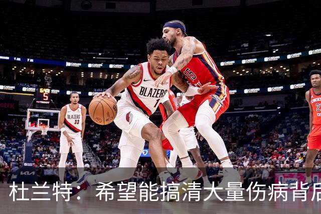 杜兰特：希望能搞清大量伤病背后的原因 盼球员都能恢复健康