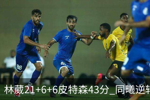 林葳21+6+6皮特森43分 同曦逆转大胜北控