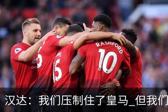 汉达：我们压制住了皇马 但我们没有对手那么高效