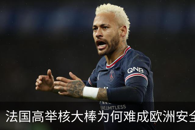 法国高举核大棒为何难成欧洲安全守护者？