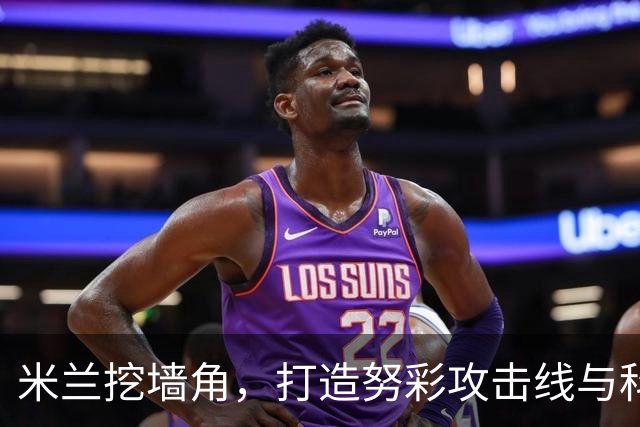 米兰挖墙角，打造努彩攻击线与科内争冠，其实主因是这样