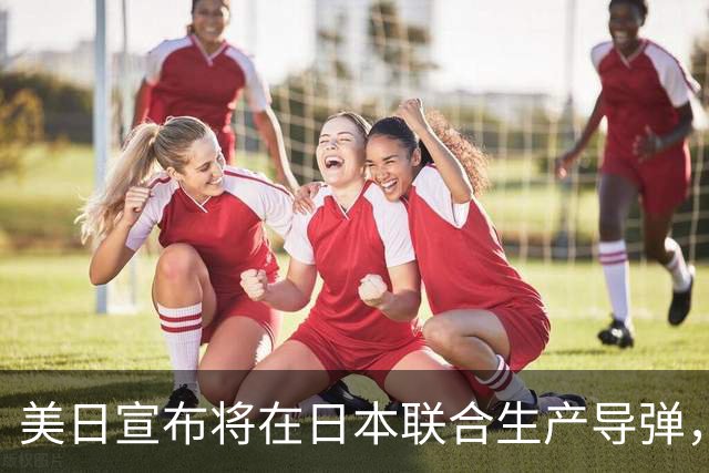 美日宣布将在日本联合生产导弹，外交部回应