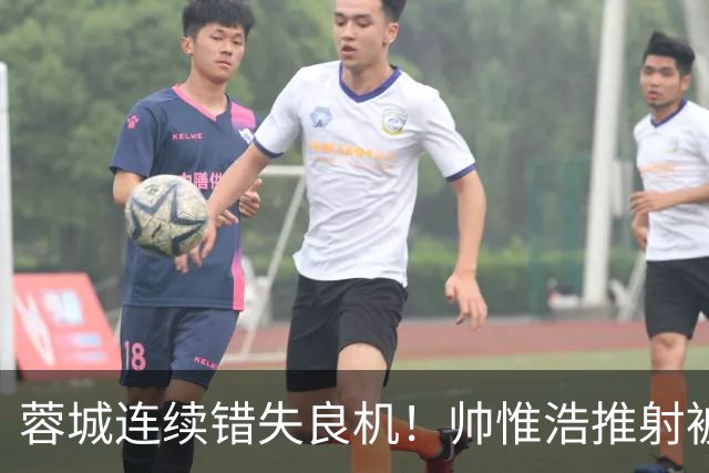 蓉城连续错失良机！帅惟浩推射被扑，王子铭无人防守头球顶偏