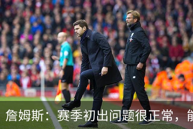 詹姆斯：赛季初出问题很正常，能解决才是好球队
