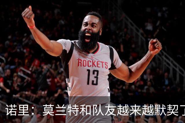 诺里：莫兰特和队友越来越默契了 比赛节奏对他而言会慢慢变慢