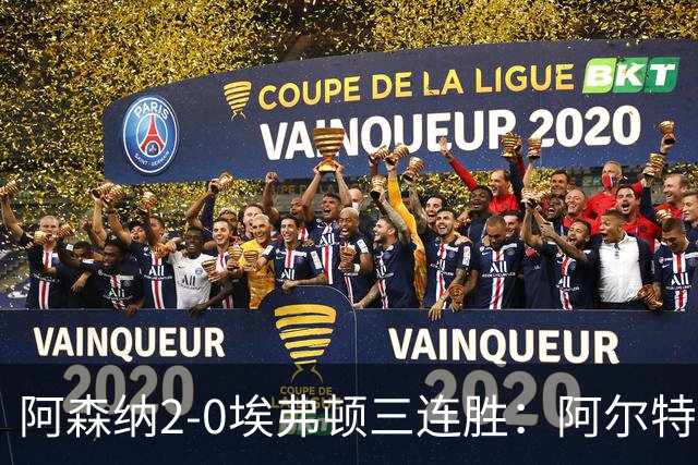阿森纳2-0埃弗顿三连胜：阿尔特塔换人杀悬念