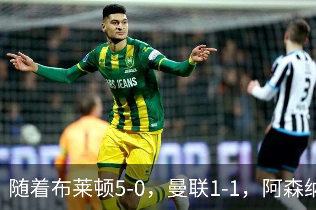 随着布莱顿5-0，曼联1-1，阿森纳1-0诺丁汉森林，英超积分榜出炉
