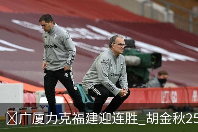 🏀广厦力克福建迎连胜 胡金秋25分 威尔斯21+8 邹阳25+7+7断