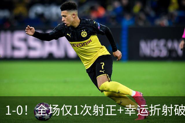 1-0！全场仅1次射正+幸运折射破门 13.8亿豪门新赛季11战10胜+联赛紧追榜首