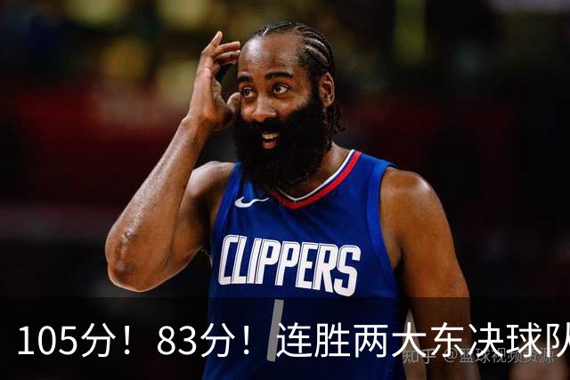 105分！83分！连胜两大东决球队，76人已现冠军相，但“短板”也很明显