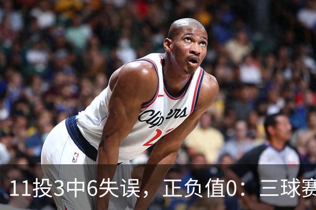 11投3中6失误，正负值0：三球赛后只谈下一场