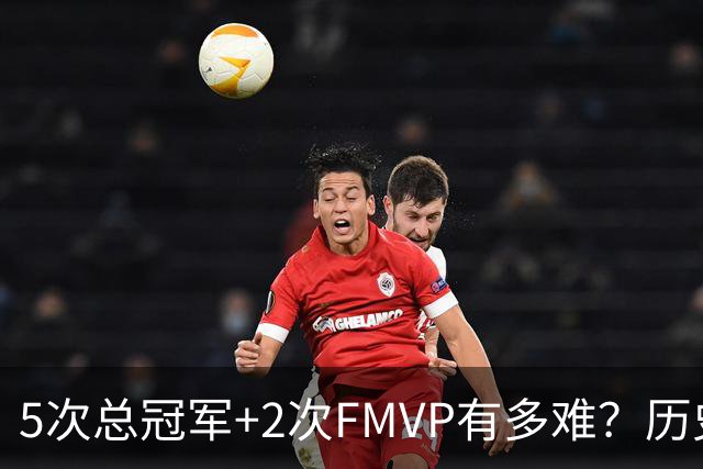5次总冠军+2次FMVP有多难？历史仅5人达成，现役无人上榜，个个是传奇！