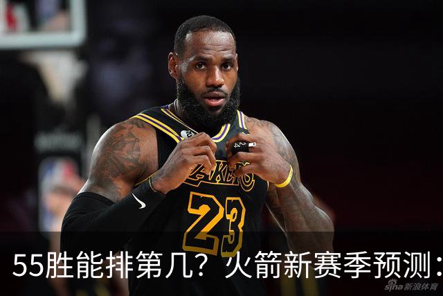 55胜能排第几？火箭新赛季预测：次轮或西决出局