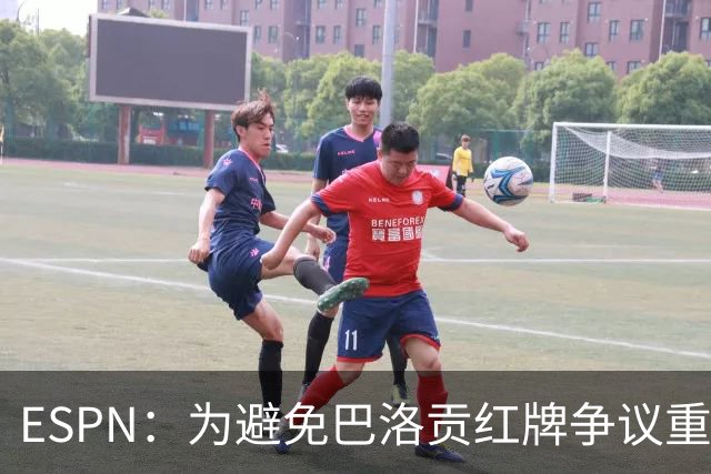 ESPN：为避免巴洛贡红牌争议重演，国际足联拟修改相关规则