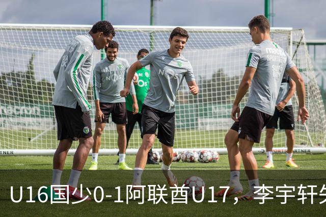 U16国少0-1阿联酋U17，李宇轩失良机，吴比乐禁区内遭肘击未判